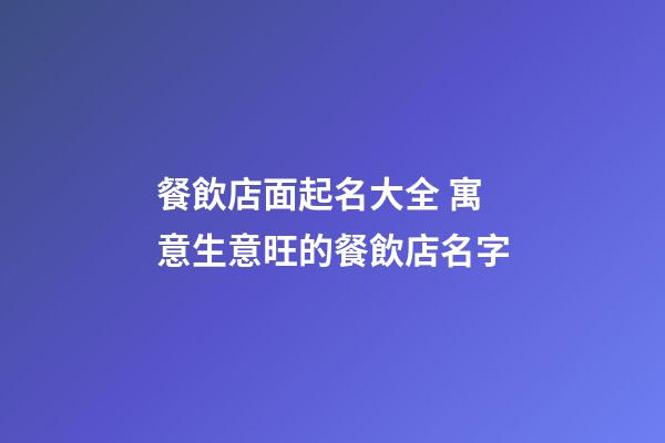 餐飲店面起名大全 寓意生意旺的餐飲店名字-第1張-店鋪起名-玄機派